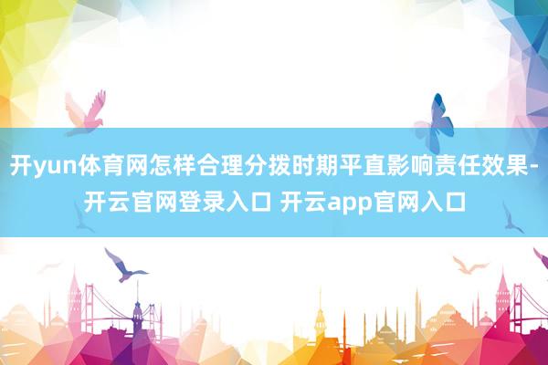 开yun体育网怎样合理分拨时期平直影响责任效果-开云官网登录入口 开云app官网入口