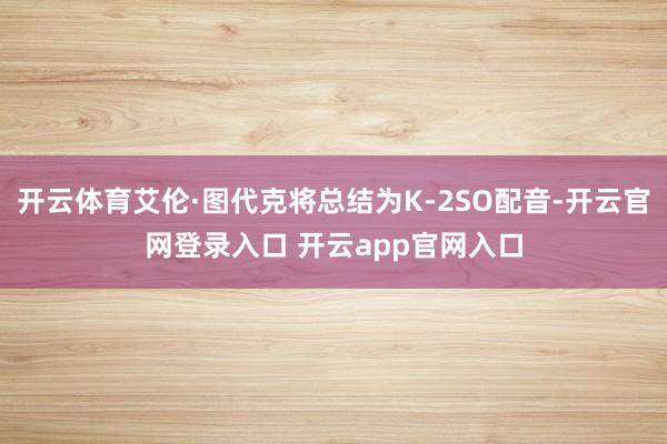 开云体育艾伦·图代克将总结为K-2SO配音-开云官网登录入口 开云app官网入口