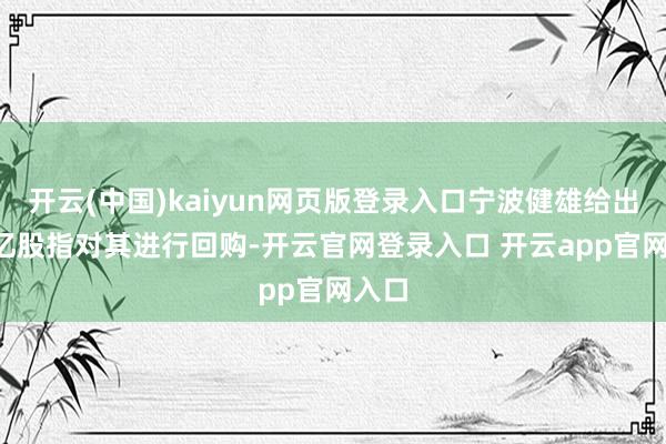 开云(中国)kaiyun网页版登录入口宁波健雄给出6.5亿股指对其进行回购-开云官网登录入口 开云app官网入口