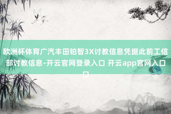 欧洲杯体育广汽丰田铂智3X讨教信息凭据此前工信部讨教信息-开云官网登录入口 开云app官网入口