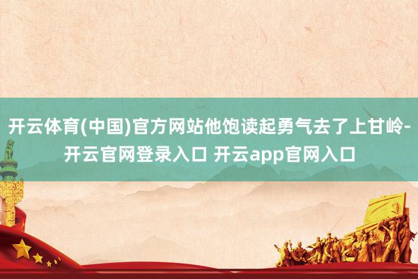 开云体育(中国)官方网站他饱读起勇气去了上甘岭-开云官网登录入口 开云app官网入口
