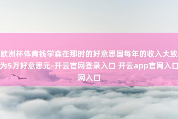 欧洲杯体育钱学森在那时的好意思国每年的收入大致为5万好意思元-开云官网登录入口 开云app官网入口