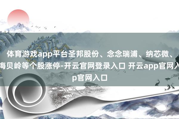 体育游戏app平台圣邦股份、念念瑞浦、纳芯微、上海贝岭等个股涨停-开云官网登录入口 开云app官网入口