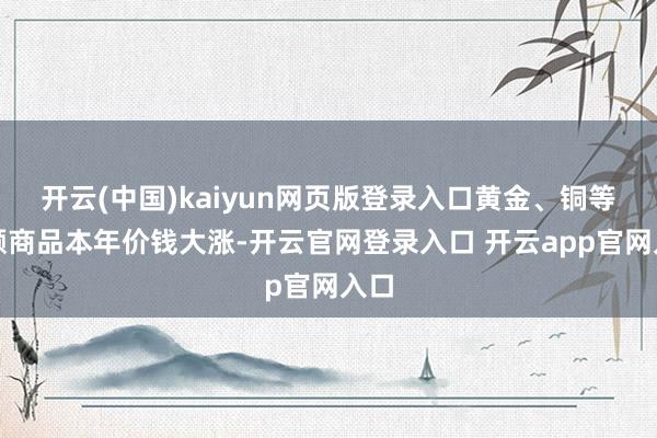 开云(中国)kaiyun网页版登录入口黄金、铜等巨额商品本年价钱大涨-开云官网登录入口 开云app官网入口