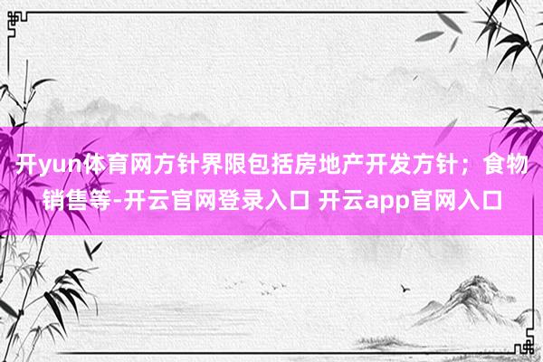 开yun体育网方针界限包括房地产开发方针；食物销售等-开云官网登录入口 开云app官网入口