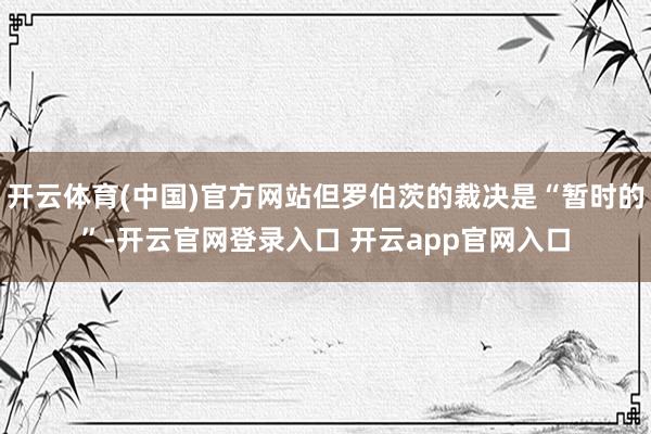 开云体育(中国)官方网站但罗伯茨的裁决是“暂时的”-开云官网登录入口 开云app官网入口