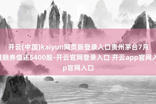 开云(中国)kaiyun网页版登录入口贵州茅台7月4日融券偿还5400股-开云官网登录入口 开云app官网入口