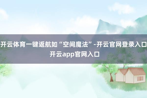 开云体育一键返航如“空间魔法”-开云官网登录入口 开云app官网入口