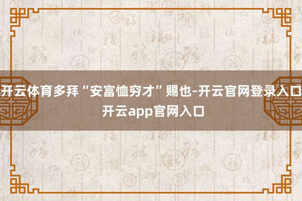 开云体育多拜“安富恤穷才”赐也-开云官网登录入口 开云app官网入口