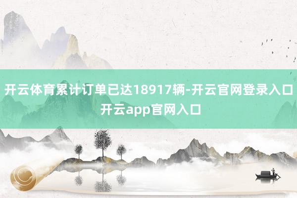 开云体育累计订单已达18917辆-开云官网登录入口 开云app官网入口