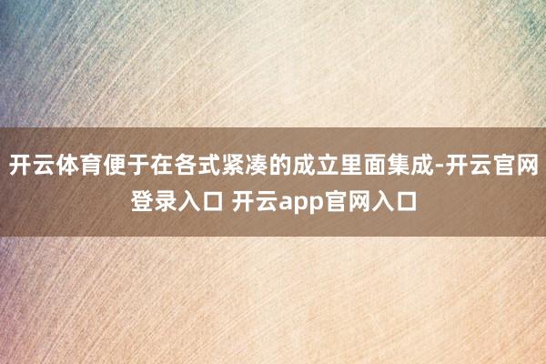 开云体育便于在各式紧凑的成立里面集成-开云官网登录入口 开云app官网入口