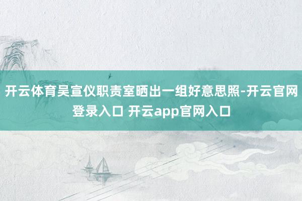 开云体育吴宣仪职责室晒出一组好意思照-开云官网登录入口 开云app官网入口
