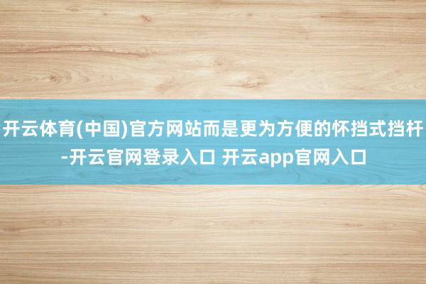 开云体育(中国)官方网站而是更为方便的怀挡式挡杆-开云官网登录入口 开云app官网入口