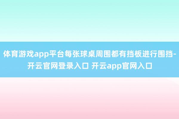 体育游戏app平台每张球桌周围都有挡板进行围挡-开云官网登录入口 开云app官网入口