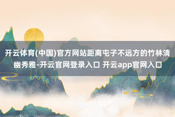 开云体育(中国)官方网站距离屯子不远方的竹林清幽秀雅-开云官网登录入口 开云app官网入口