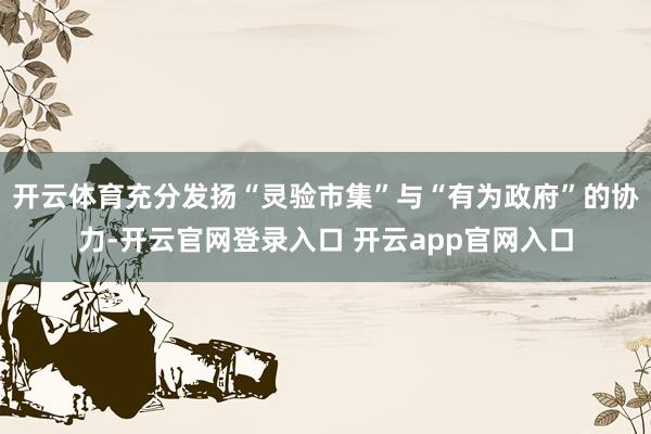 开云体育充分发扬“灵验市集”与“有为政府”的协力-开云官网登录入口 开云app官网入口