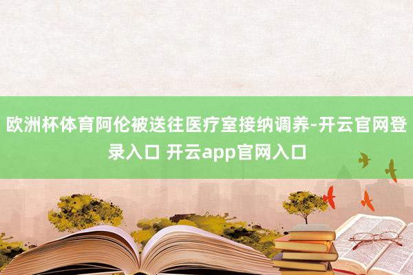 欧洲杯体育阿伦被送往医疗室接纳调养-开云官网登录入口 开云app官网入口