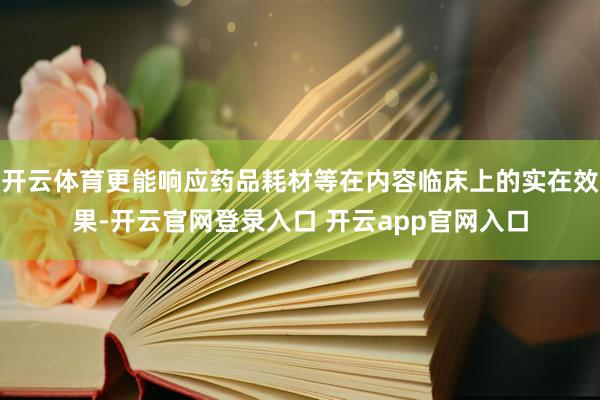 开云体育更能响应药品耗材等在内容临床上的实在效果-开云官网登录入口 开云app官网入口