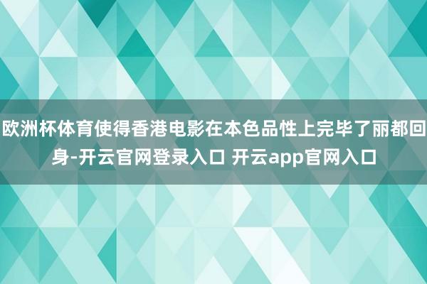 欧洲杯体育使得香港电影在本色品性上完毕了丽都回身-开云官网登录入口 开云app官网入口