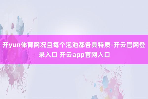 开yun体育网况且每个泡池都各具特质-开云官网登录入口 开云app官网入口