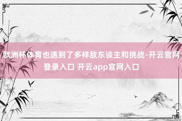 欧洲杯体育也遇到了多样敌东谈主和挑战-开云官网登录入口 开云app官网入口
