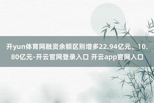 开yun体育网融资余额区别增多22.94亿元、10.80亿元-开云官网登录入口 开云app官网入口