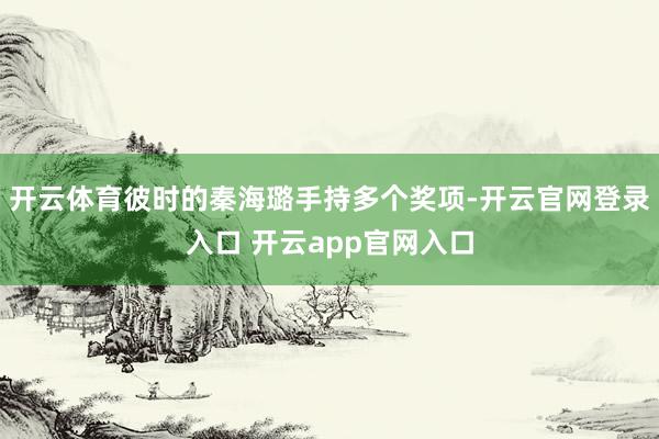 开云体育彼时的秦海璐手持多个奖项-开云官网登录入口 开云app官网入口