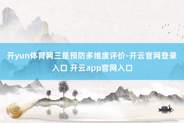 开yun体育网　　三是预防多维度评价-开云官网登录入口 开云app官网入口