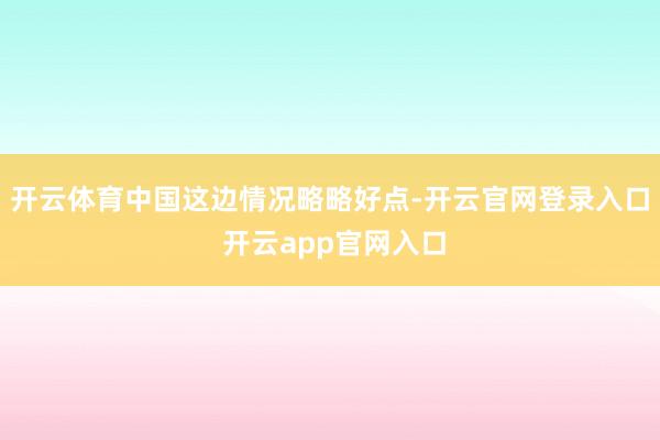 开云体育中国这边情况略略好点-开云官网登录入口 开云app官网入口