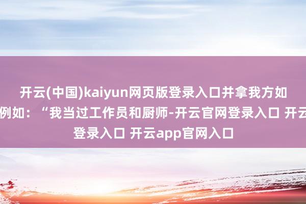 开云(中国)kaiyun网页版登录入口并拿我方如故的行状资历例如：“我当过工作员和厨师-开云官网登录入口 开云app官网入口