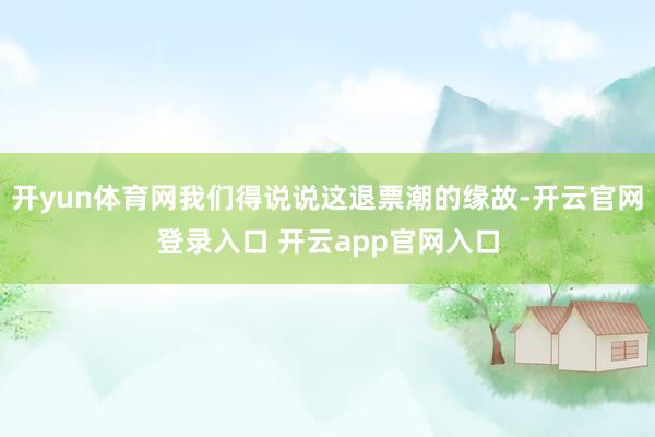 开yun体育网我们得说说这退票潮的缘故-开云官网登录入口 开云app官网入口