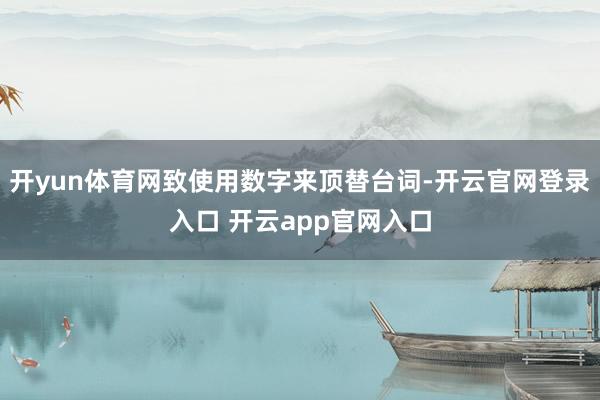 开yun体育网致使用数字来顶替台词-开云官网登录入口 开云app官网入口
