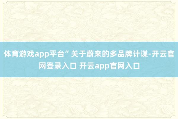 体育游戏app平台”关于蔚来的多品牌计谋-开云官网登录入口 开云app官网入口