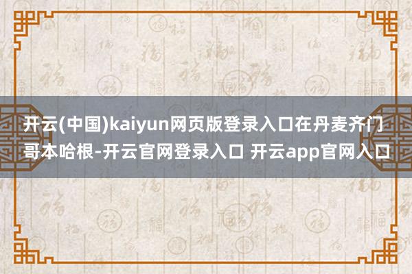 开云(中国)kaiyun网页版登录入口在丹麦齐门 哥本哈根-开云官网登录入口 开云app官网入口