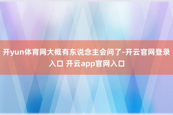 开yun体育网大概有东说念主会问了-开云官网登录入口 开云app官网入口