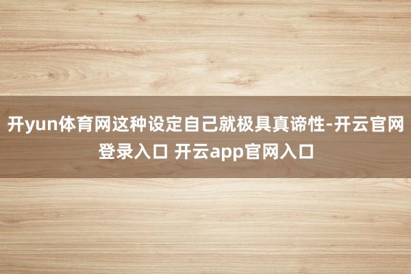 开yun体育网这种设定自己就极具真谛性-开云官网登录入口 开云app官网入口