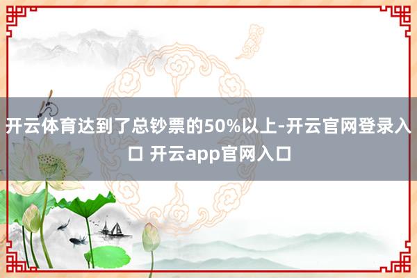 开云体育达到了总钞票的50%以上-开云官网登录入口 开云app官网入口