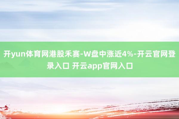 开yun体育网港股禾赛-W盘中涨近4%-开云官网登录入口 开云app官网入口