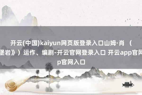 开云(中国)kaiyun网页版登录入口山姆·肖 （《城堡岩》）运作、编剧-开云官网登录入口 开云app官网入口