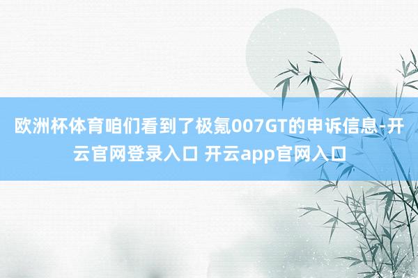 欧洲杯体育咱们看到了极氪007GT的申诉信息-开云官网登录入口 开云app官网入口