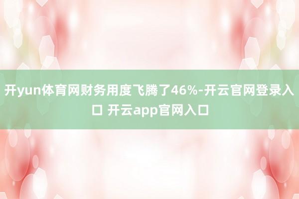 开yun体育网财务用度飞腾了46%-开云官网登录入口 开云app官网入口