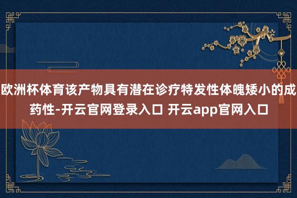欧洲杯体育该产物具有潜在诊疗特发性体魄矮小的成药性-开云官网登录入口 开云app官网入口