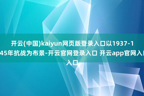 开云(中国)kaiyun网页版登录入口以1937-1945年抗战为布景-开云官网登录入口 开云app官网入口