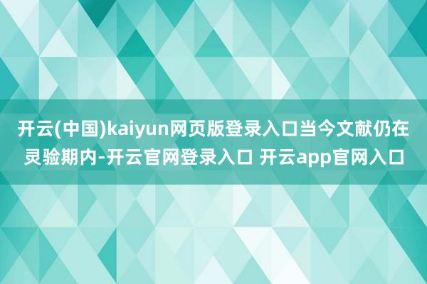 开云(中国)kaiyun网页版登录入口当今文献仍在灵验期内-开云官网登录入口 开云app官网入口
