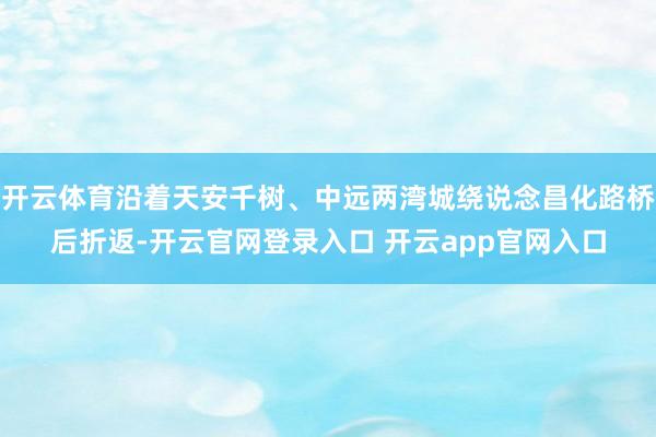 开云体育沿着天安千树、中远两湾城绕说念昌化路桥后折返-开云官网登录入口 开云app官网入口