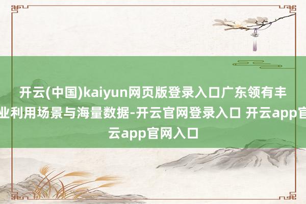 开云(中国)kaiyun网页版登录入口广东领有丰富的工业利用场景与海量数据-开云官网登录入口 开云app官网入口