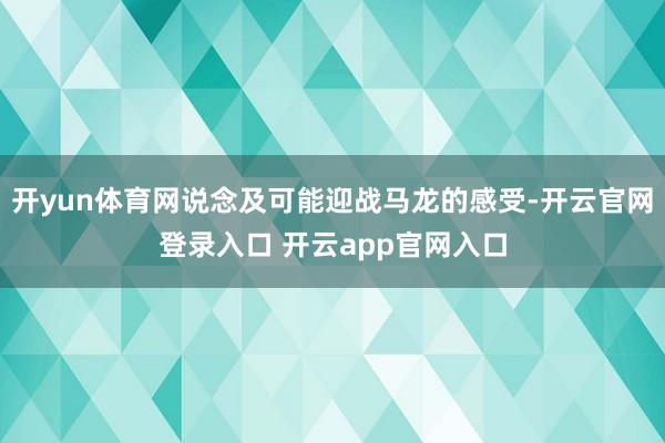 开yun体育网说念及可能迎战马龙的感受-开云官网登录入口 开云app官网入口