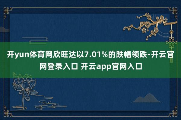 开yun体育网欣旺达以7.01%的跌幅领跌-开云官网登录入口 开云app官网入口