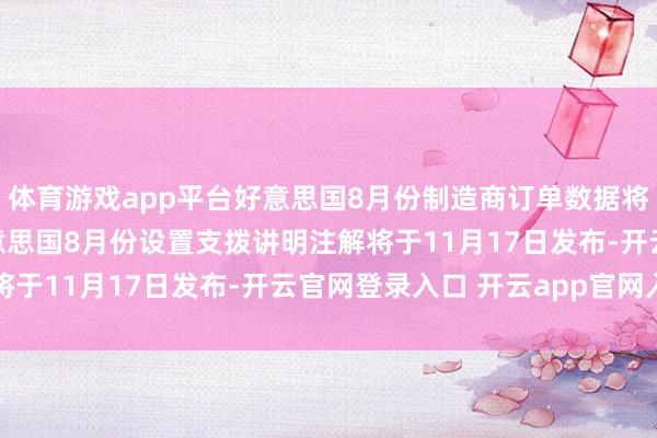 体育游戏app平台好意思国8月份制造商订单数据将在11月18日发布 好意思国8月份设置支拨讲明注解将于11月17日发布-开云官网登录入口 开云app官网入口