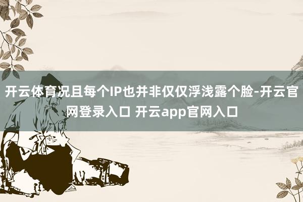 开云体育况且每个IP也并非仅仅浮浅露个脸-开云官网登录入口 开云app官网入口